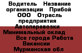 Водитель › Название организации ­ Прибой, ООО › Отрасль предприятия ­ Автоперевозки › Минимальный оклад ­ 19 000 - Все города Работа » Вакансии   . Мурманская обл.,Апатиты г.